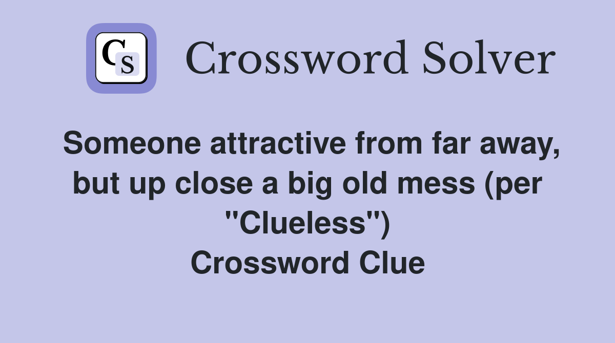 Someone attractive from far away, but up close a big old mess (per "Clueless") Crossword Clue