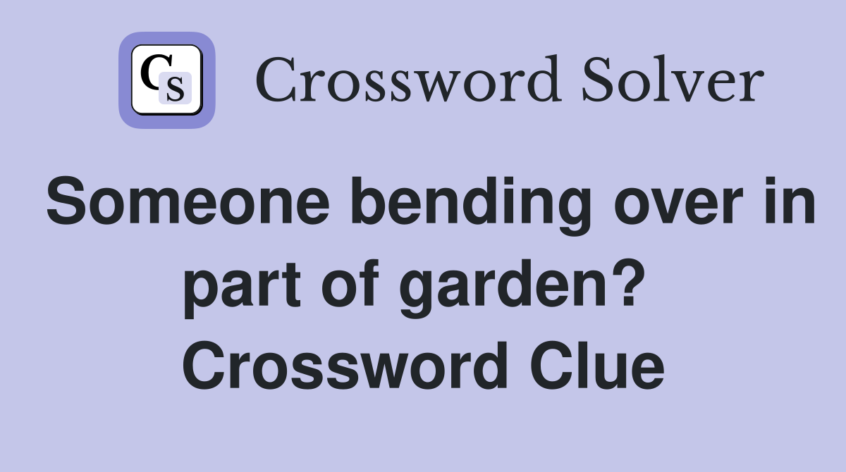 Someone bending over in part of garden?  Crossword Clue