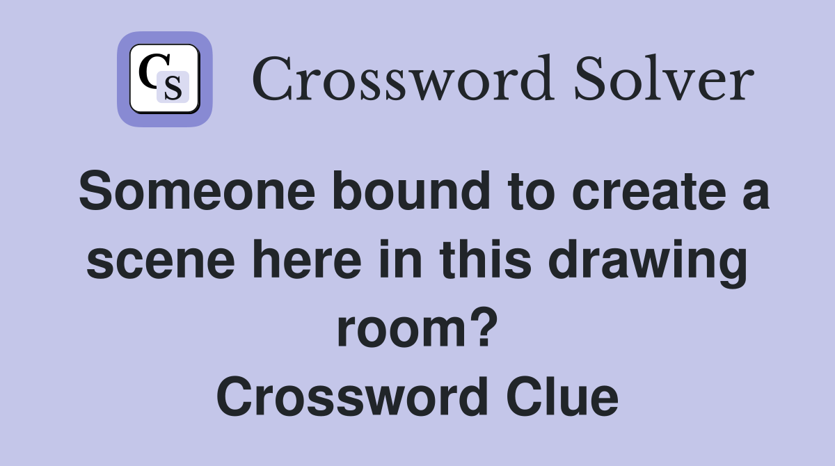 Someone bound to create a scene here in this drawing room? Crossword Clue