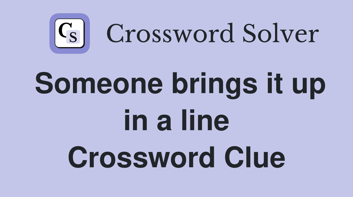 Someone brings it up in a line Crossword Clue