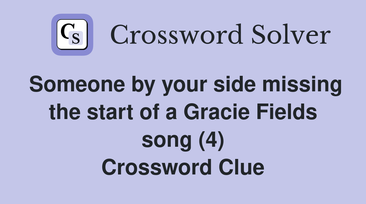 Someone by your side missing the start of a Gracie Fields song (4) Crossword Clue