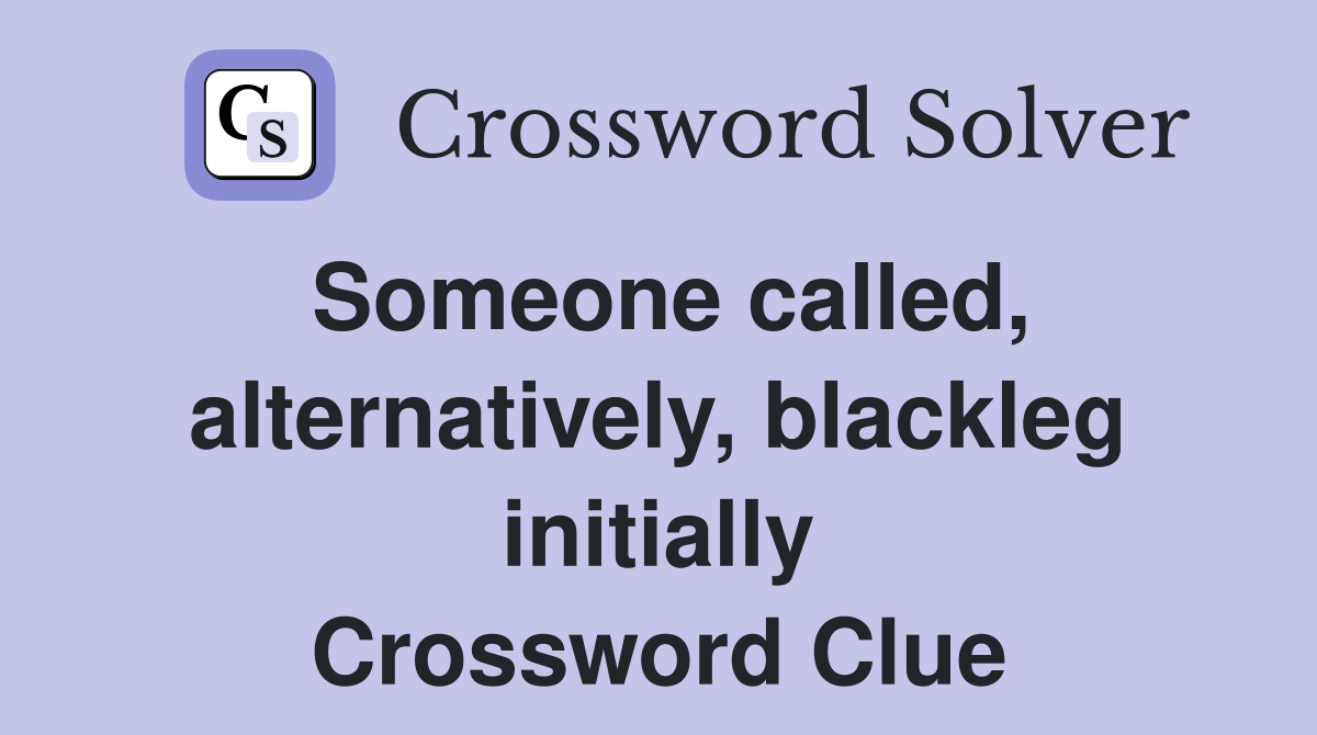 Someone called, alternatively, blackleg initially Crossword Clue
