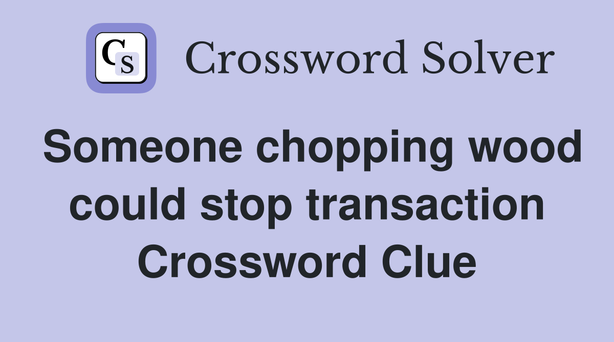 Someone chopping wood could stop transaction Crossword Clue