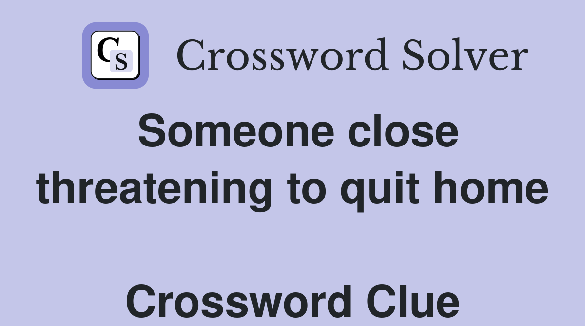 Someone close threatening to quit home  Crossword Clue