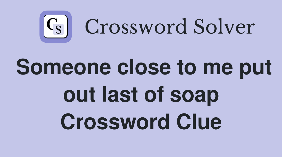 Someone close to me put out last of soap Crossword Clue