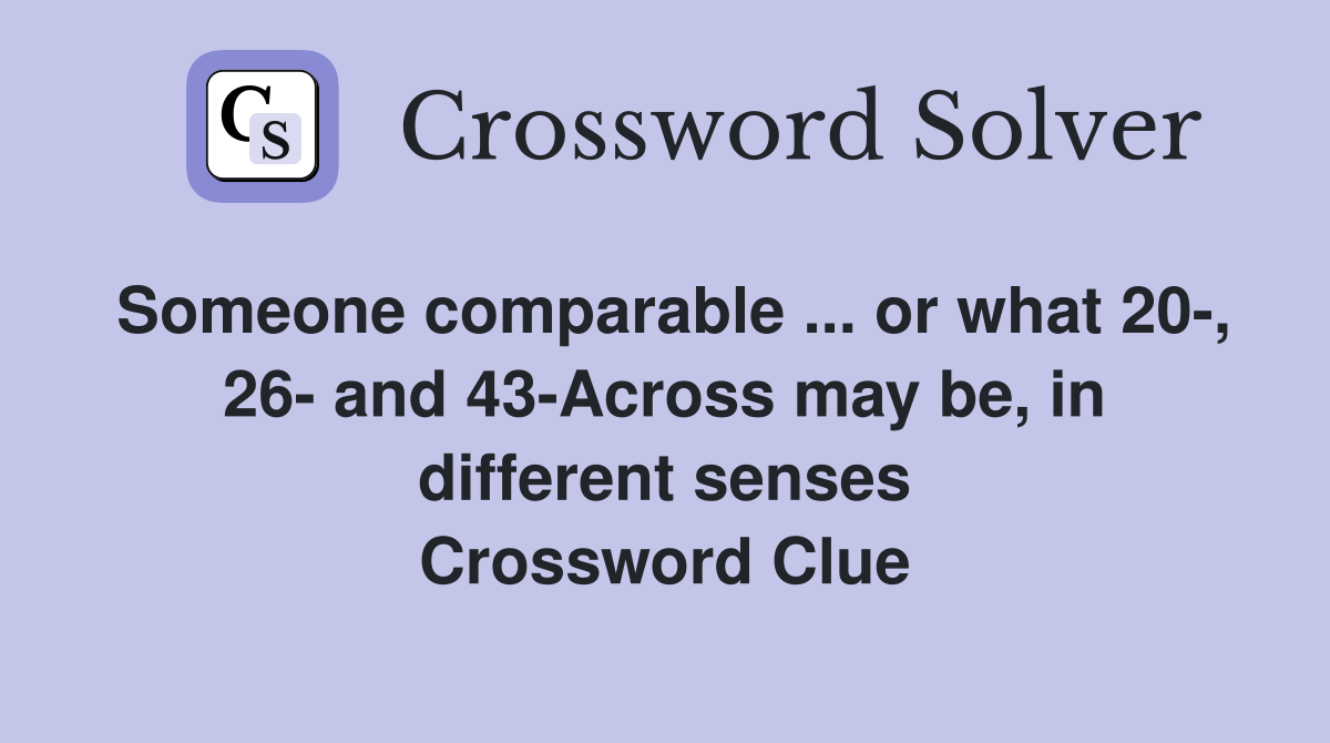 Someone comparable ... or what 20-, 26- and 43-Across may be, in different senses Crossword Clue