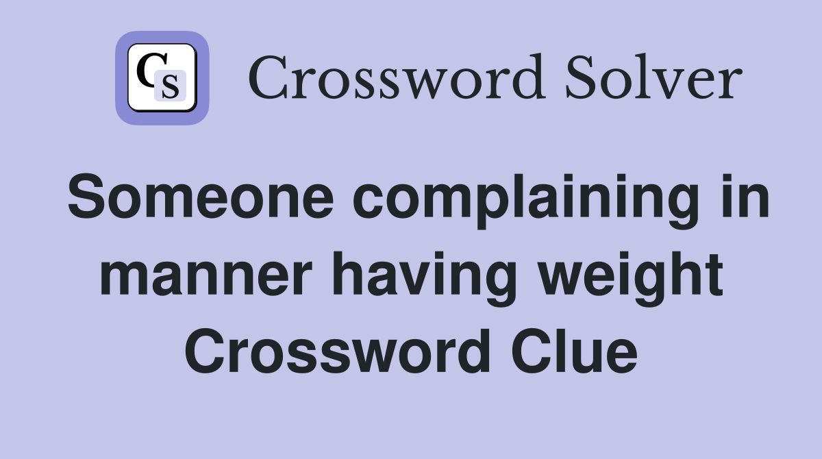 Someone complaining in manner having weight Crossword Clue