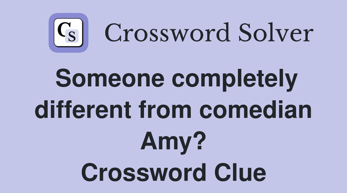 Someone completely different from comedian Amy? Crossword Clue