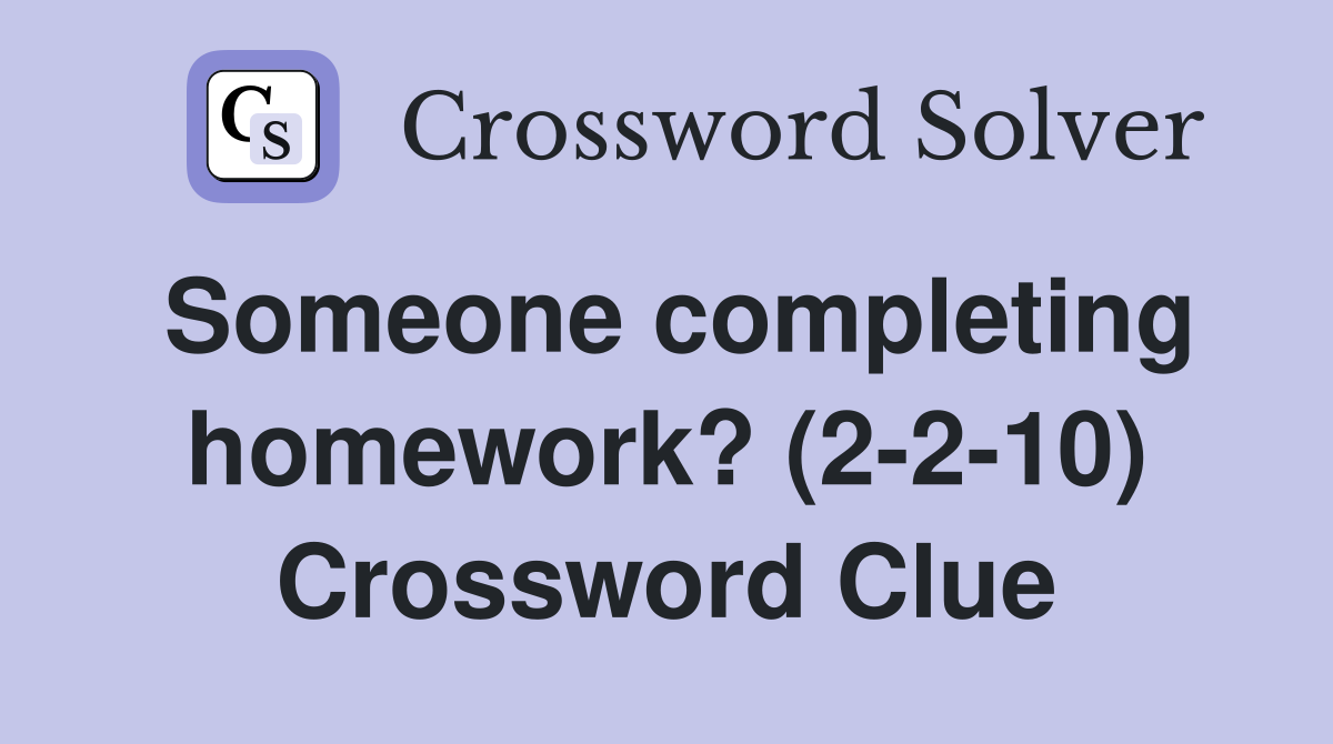Someone completing homework? (2-2-10) Crossword Clue