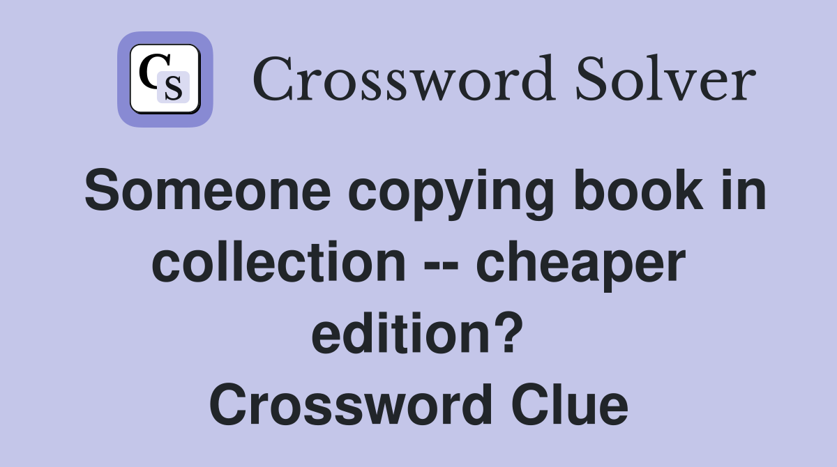 Someone copying book in collection -- cheaper edition? Crossword Clue