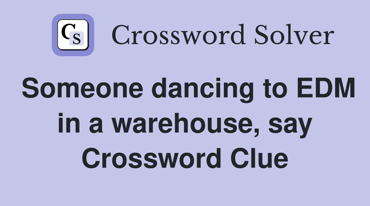 Someone dancing to EDM in a warehouse, say Crossword Clue