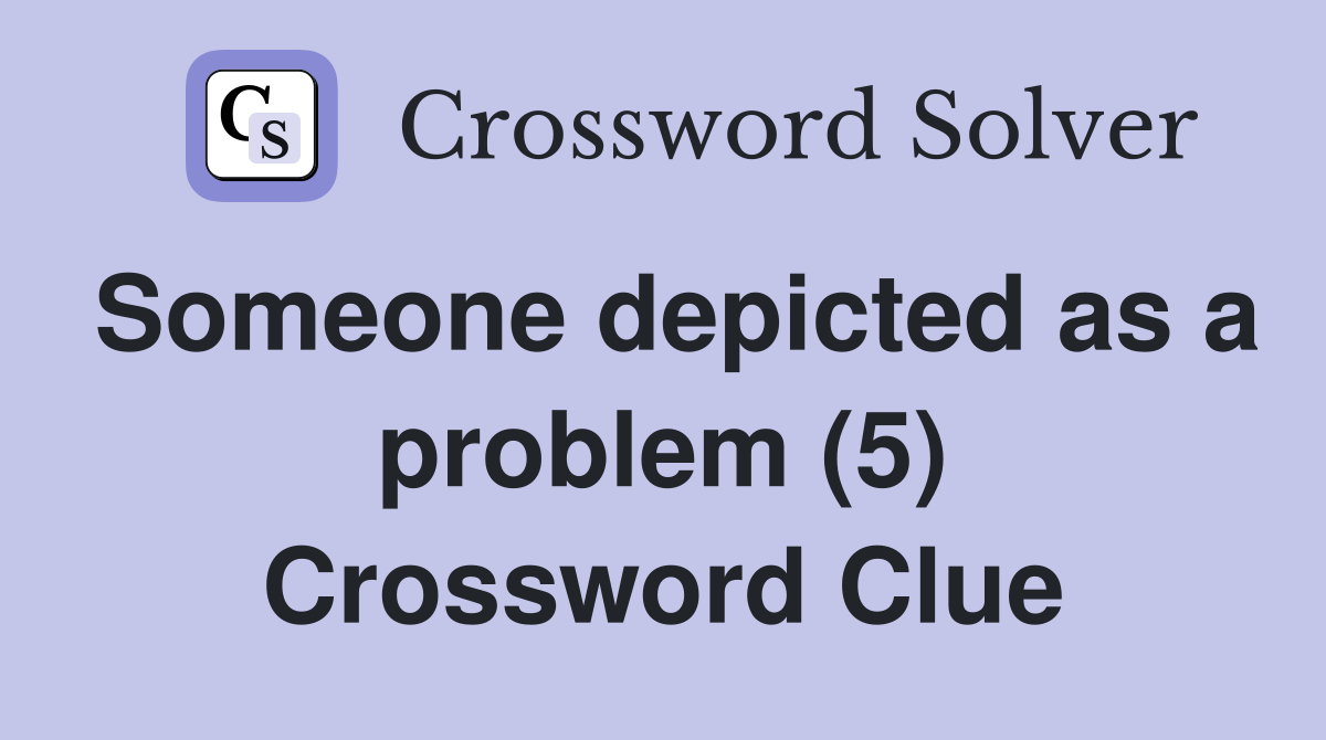 Someone depicted as a problem (5) Crossword Clue