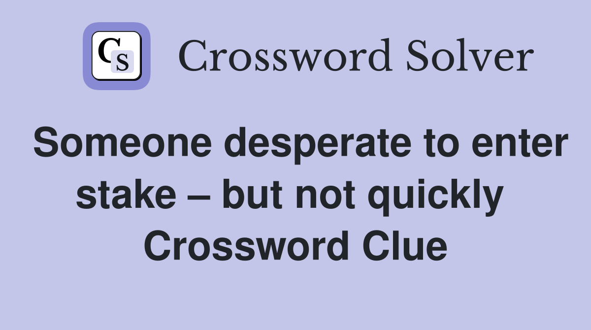 Someone desperate to enter stake – but not quickly  Crossword Clue