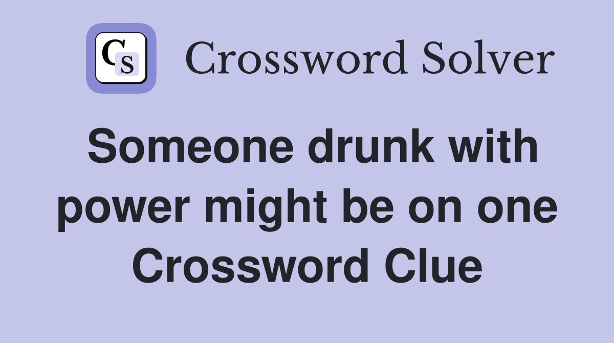 Someone drunk with power might be on one Crossword Clue