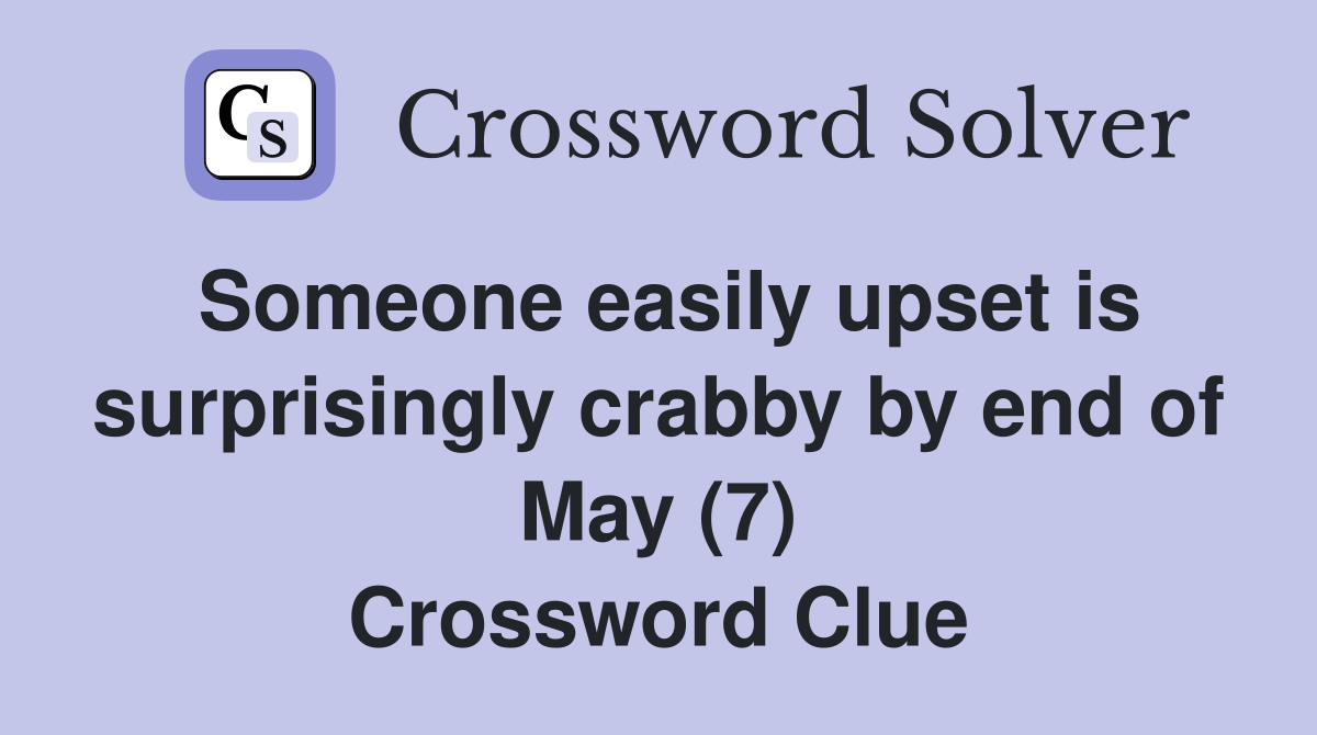 Someone easily upset is surprisingly crabby by end of May (7) Crossword Clue