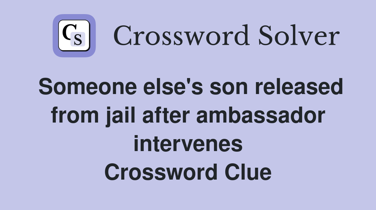 Someone else's son released from jail after ambassador intervenes Crossword Clue