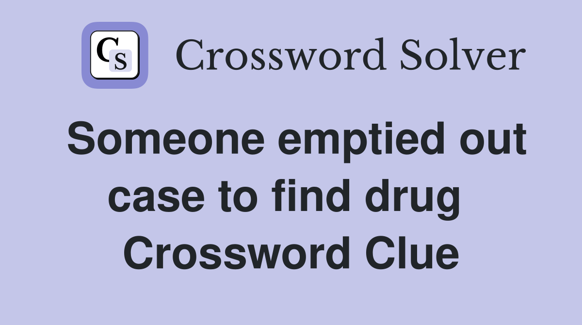 Someone emptied out case to find drug  Crossword Clue
