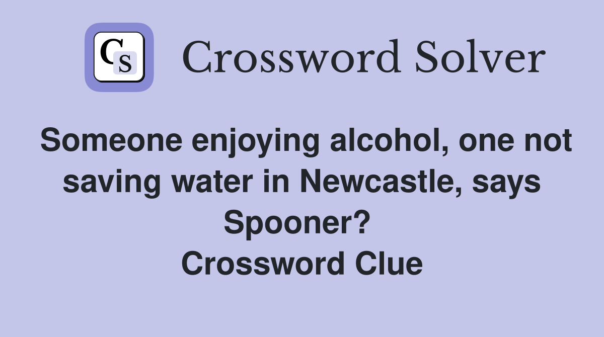 Someone enjoying alcohol, one not saving water in Newcastle, says Spooner?  Crossword Clue