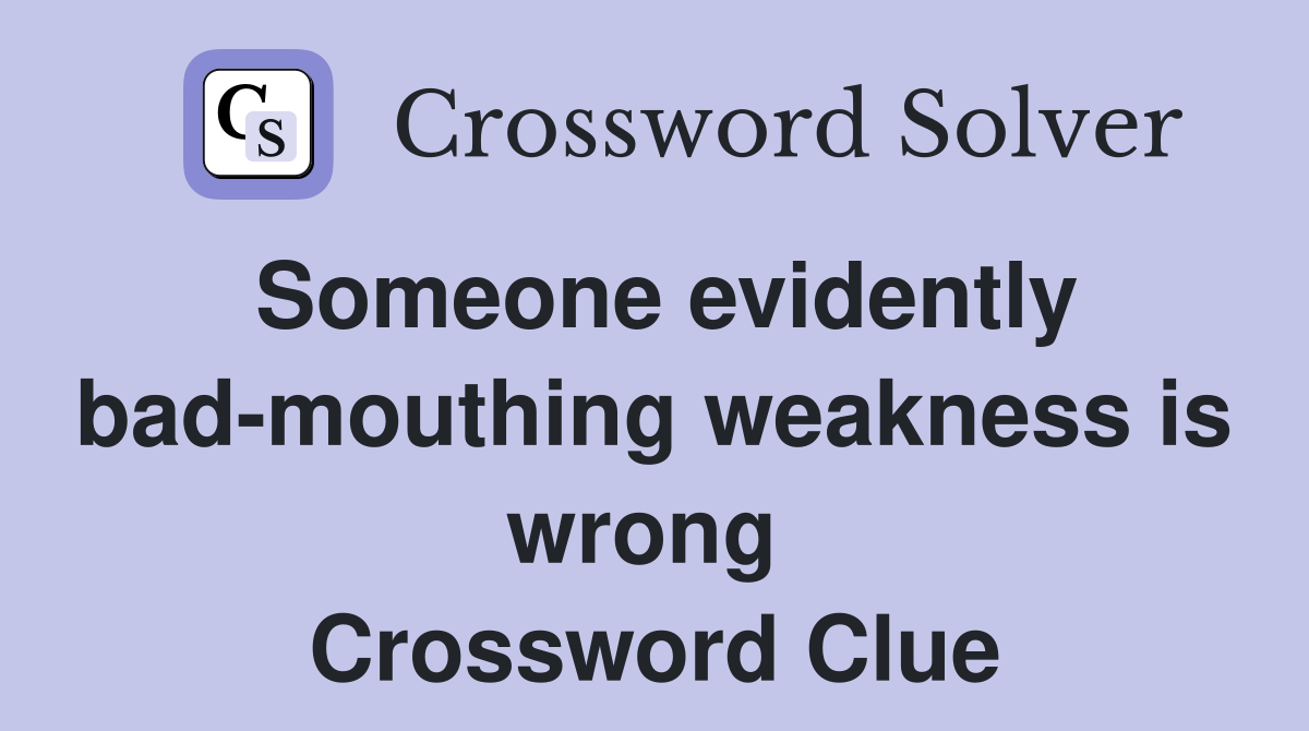 Someone evidently bad-mouthing weakness is wrong  Crossword Clue