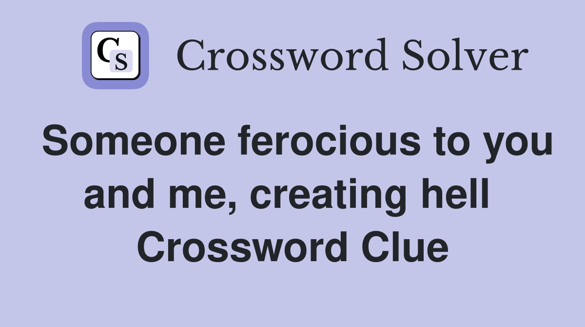 Someone ferocious to you and me, creating hell  Crossword Clue
