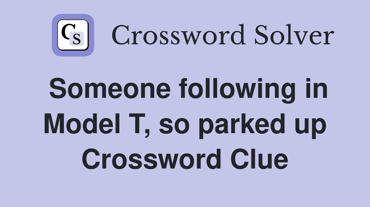 Someone following in Model T, so parked up Crossword Clue