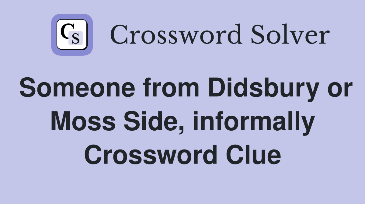 Someone from Didsbury or Moss Side, informally Crossword Clue