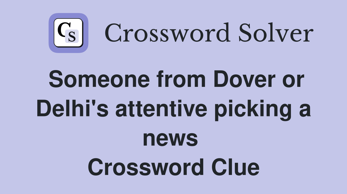 Someone from Dover or Delhi's attentive picking a news  Crossword Clue