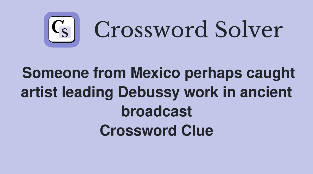 Someone from Mexico perhaps caught artist leading Debussy work in ancient broadcast Crossword Clue