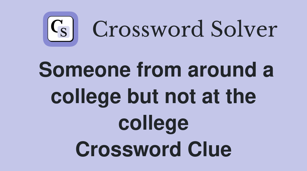 Someone from around a college but not at the college Crossword Clue