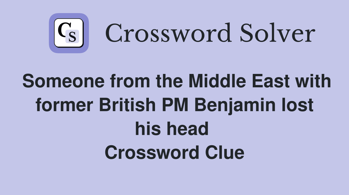 Someone from the Middle East with former British PM Benjamin lost his head  Crossword Clue