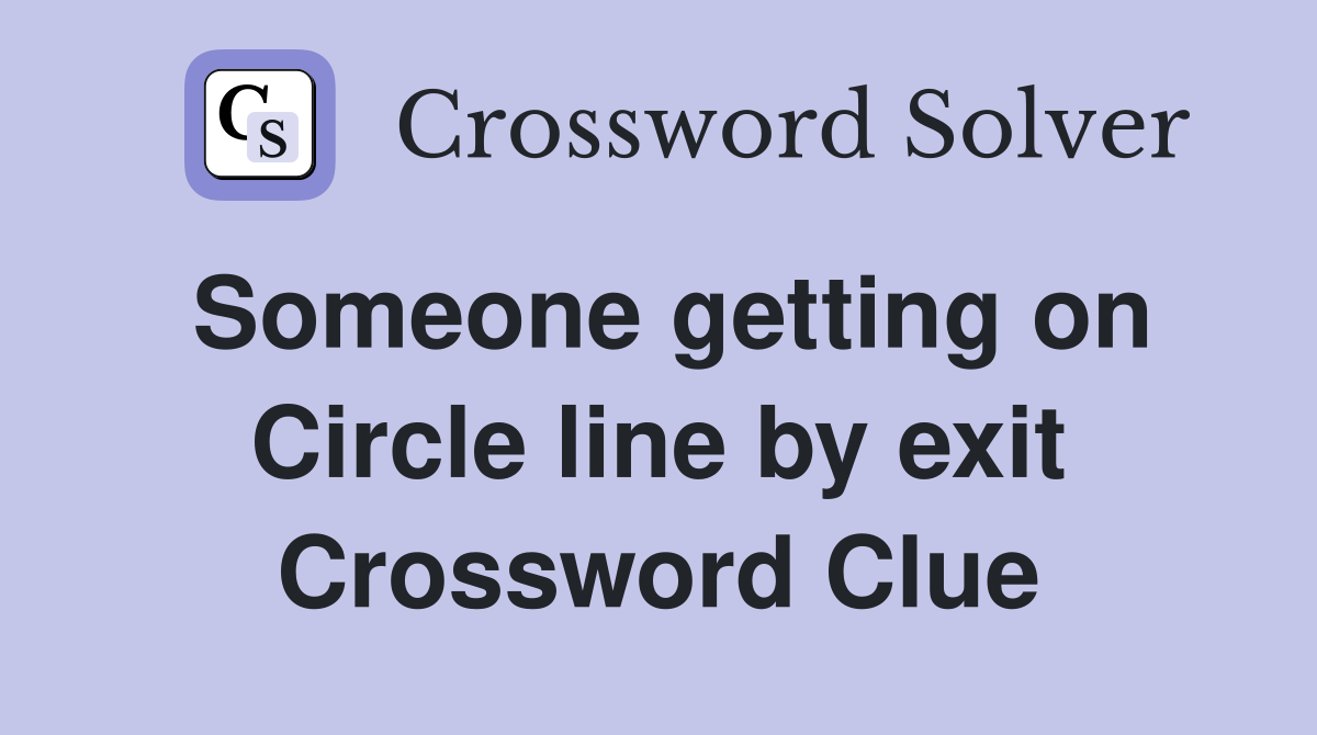 Someone getting on Circle line by exit Crossword Clue