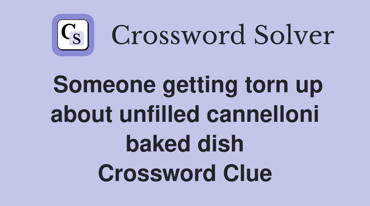 Someone getting torn up about unfilled cannelloni baked dish Crossword Clue