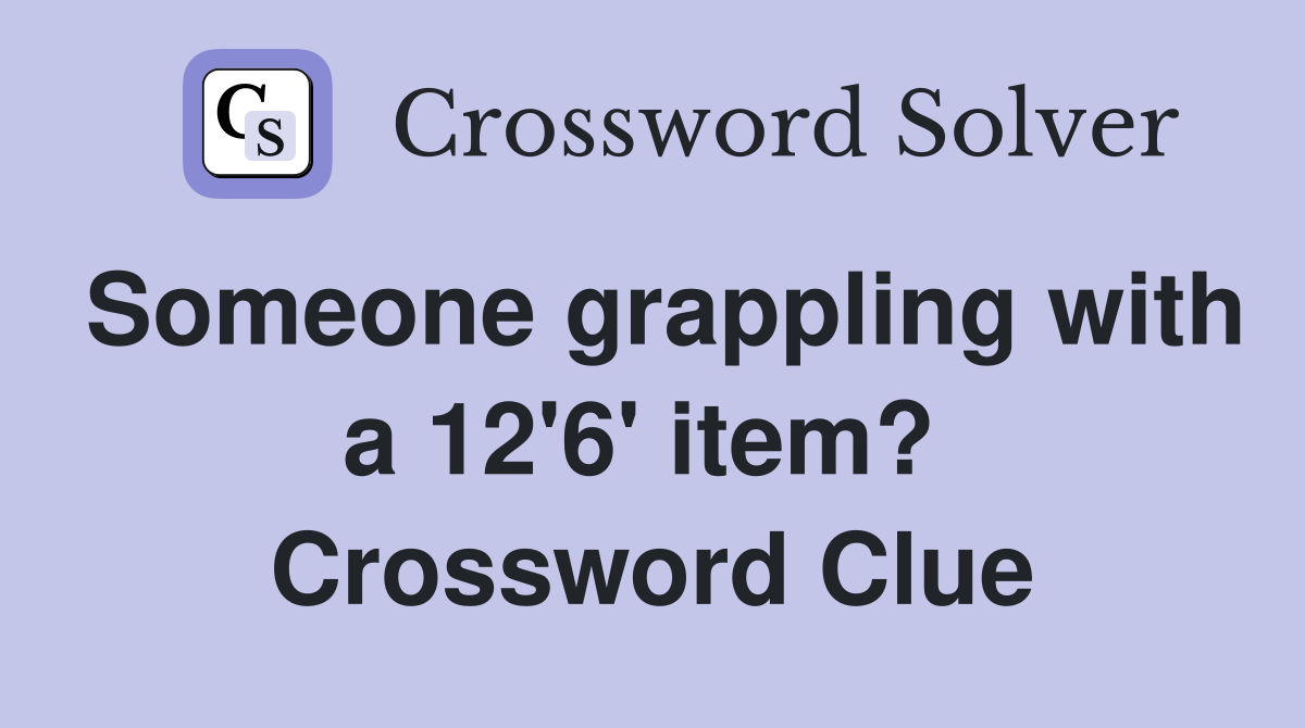 Someone grappling with a 12'6' item?  Crossword Clue