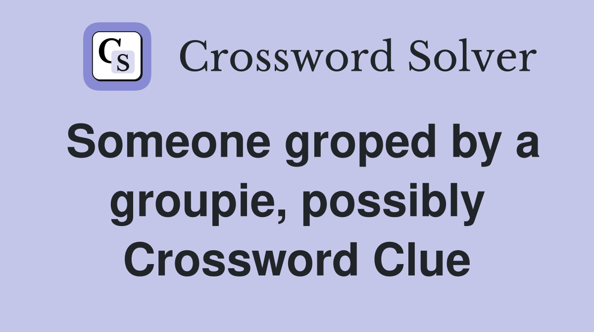 Someone groped by a groupie, possibly Crossword Clue
