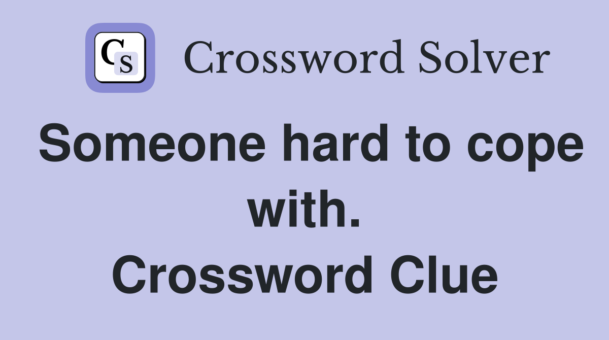 Someone hard to cope with. Crossword Clue