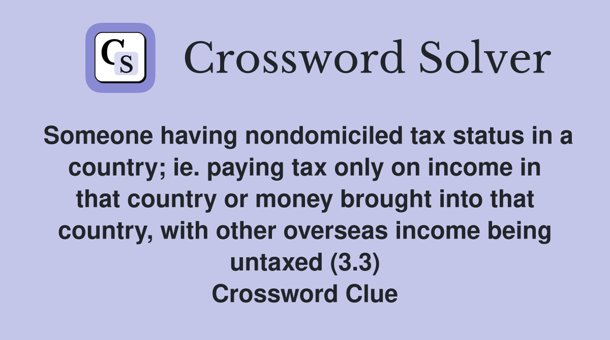 Someone having nondomiciled tax status in a country; ie. paying tax only on income in that country or money brought into that country, with other overseas income being untaxed (3.3) Crossword Clue