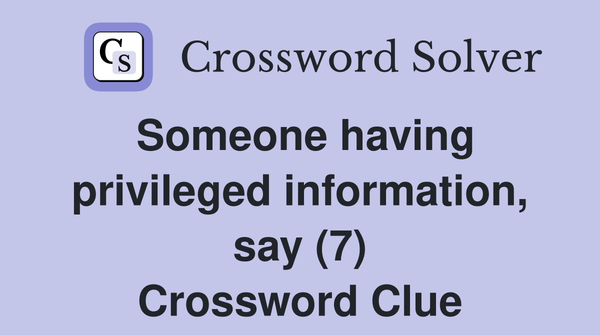 Someone having privileged information, say (7) Crossword Clue