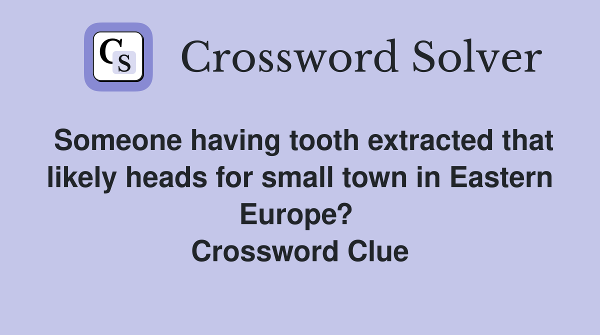 Someone having tooth extracted that likely heads for small town in Eastern Europe?  Crossword Clue