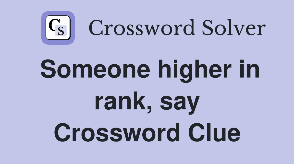 Someone higher in rank, say Crossword Clue