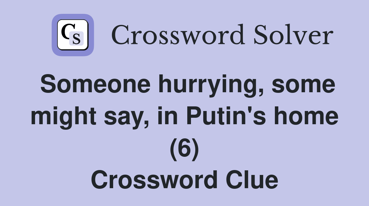 Someone hurrying, some might say, in Putin's home (6) Crossword Clue