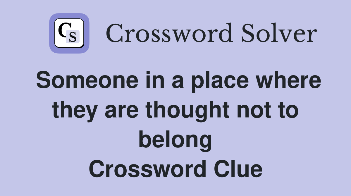 Someone in a place where they are thought not to belong Crossword Clue