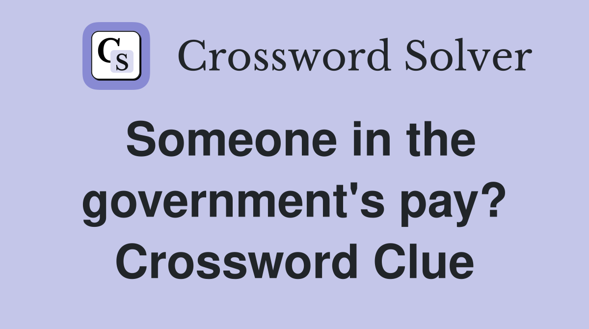 Someone in the government's pay? Crossword Clue