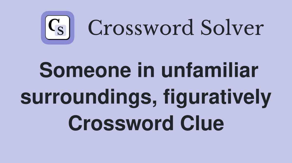 Someone in unfamiliar surroundings, figuratively Crossword Clue