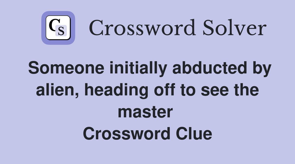 Someone initially abducted by alien, heading off to see the master  Crossword Clue