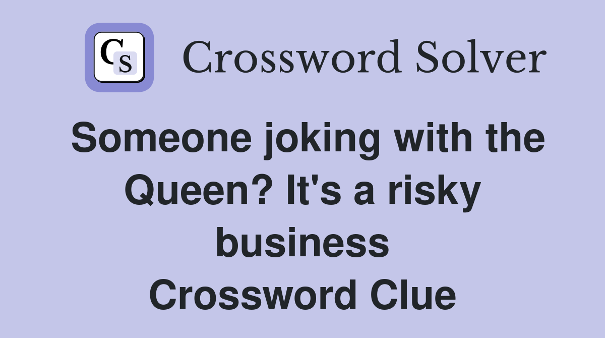 Someone joking with the Queen? It's a risky business Crossword Clue