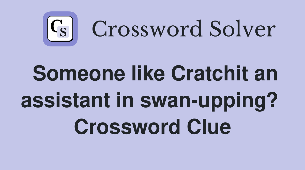 Someone like Cratchit an assistant in swan-upping?  Crossword Clue