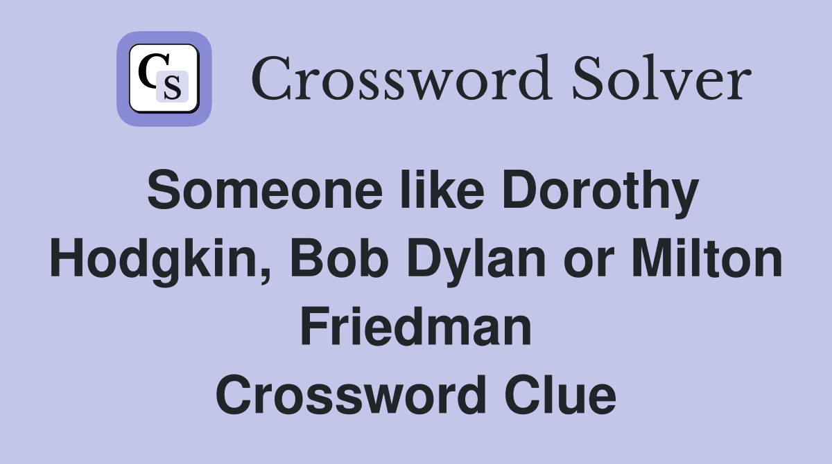 Someone like Dorothy Hodgkin, Bob Dylan or Milton Friedman Crossword Clue