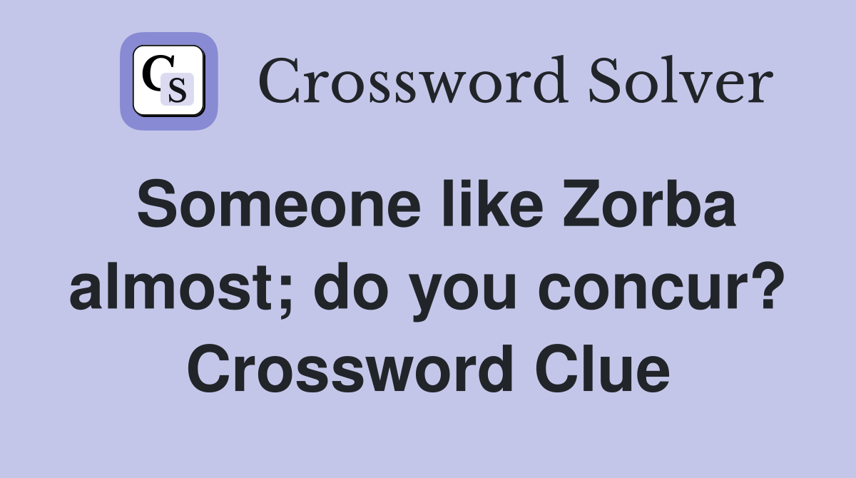Someone like Zorba almost; do you concur? Crossword Clue
