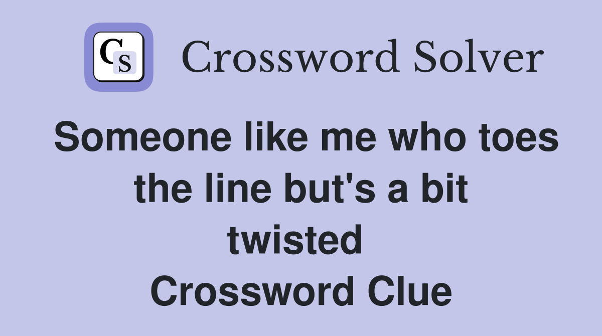 Someone like me who toes the line but's a bit twisted  Crossword Clue