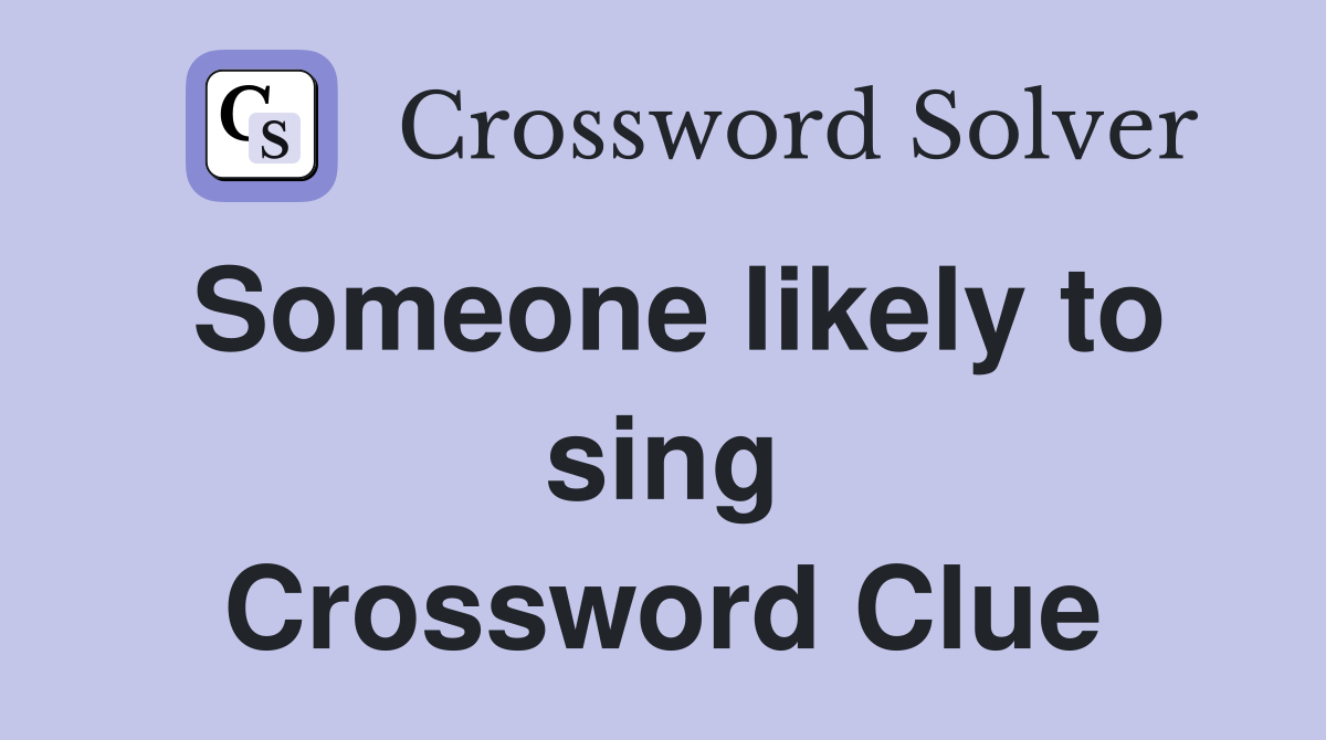 Someone likely to sing Crossword Clue